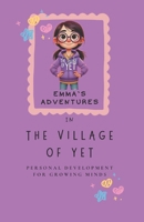 Emma and the Village of Yet: Where Little Minds Learn BIG Ideas (The Power of Yet- Growth Mindset and Personal Development for Kids) B0DSPXZG17 Book Cover