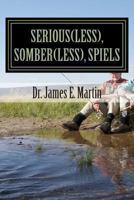 Serious(less), Somber(less), Spiels: Sometimes Silly, Never Serious, Poetical Sayings 1491052384 Book Cover