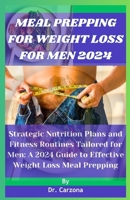 Meal Prepping For Weight Loss For Men 2024: Strategic Nutrition Plans and Fitness Routines Tailored for Men: A 2024 Guide to Effective Weight Loss Meal Prepping B0CRLG7RGC Book Cover