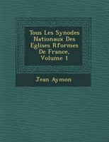 Tous Les Synodes Nationaux Des Eglises R�form�es de France, Volume 1 1249656745 Book Cover