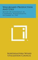 Wallboard Production and Uses: Report of Conference at Cambridge, Massachusetts, September 16, 1949 1258713640 Book Cover