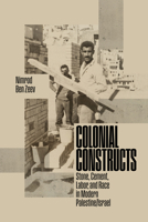 Colonial Constructs : Stone, Cement, Labor, and Race in Modern Palestine/Israel 1503648672 Book Cover