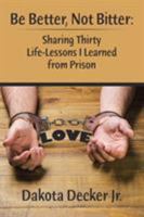 Be Better, Not Bitter: Sharing Thirty Life Lessons I Learned from Prison 1543424147 Book Cover