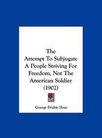 The Attempt To Subjugate A People Striving For Freedom, Not The American Soldier (1902) 1343295750 Book Cover