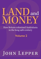 Land and Money Volume 2: How Britain colonised Australasia in the long 19th century 1875703616 Book Cover