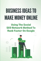 Business Ideas To Make Money Online: Using The Social SEO Network Method To Rank Faster On Google: Your Own Small Niche Site B09CFVJB57 Book Cover