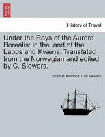 Under the Rays of the Aurora Borealis: in the land of the Lapps and Kvæns. Translated from the Norwegian and edited by C. Siewers. ORIGINAL EDITION. VOL. II. 1241598606 Book Cover