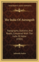 The India Of Aurangzib: Topography, Statistics And Roads, Compared With The India Of Akbar 0548771790 Book Cover