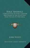 Wood's Bible Animals: A Description of the Habits, Structure, and Uses of Every Living Creature Mentioned in the Scriptures... 1019221682 Book Cover