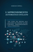 L'APPRENDIMENTO AUTOMATICO SVELATO: UNA GUIDA PER PROFANI ALLE MACCHINE CHE POSSONO AIUTARE CHIUNQUE, INDIPENDENTEMENTE DALLA CONOSCENZA (Italian Edition) B0FLJ4PSQT Book Cover