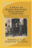 A ÉPOCA DE BUENO MACHADO, DANÇARINO E CABARETIER: LIVRO SEM IMAGENS - VIAGEM PELO TEMPO NA BELLE ÉPOQUE CARIOCA 1976958350 Book Cover