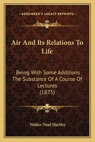 Air and Its Relations to Life: Being, With Some Additions, the Substance of a Course of Lectures Delivered in the Summer of 1874 at the Royal Institution of Great Britain 1013516818 Book Cover