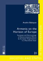 Armenia on the Horizon of Europe: Successes and Shortcomings of Democratization Efforts by European Organizations in a Post-Soviet State 3631660359 Book Cover