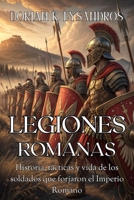 LEGIONES ROMANAS. Historia, tácticas y vida de los soldados que forjaron el Imperio Romano: Una guía sobre el ejército romano: orígenes, batallas, ... de las legiones que conquistaron el mundo B0FSZY63PH Book Cover