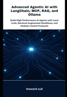 Advanced Agentic AI with LangChain, MCP, RAG, and Ollama: Build High-Performance AI Agents with Local LLMs, Retrieval-Augmented Workflows, and Modular Control Protocols B0FPPXNKBN Book Cover