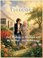 Paradise: Just Walking in the Yard with My Mother, and Alzheimer's B0H6R83N27 Book Cover