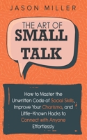 The Art of Small Talk: How to Master the Unwritten Code of Social Skills, Improve Your Charisma, and Little-Known Hacks to Connect with Anyone Effortlessly 1989120253 Book Cover