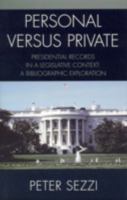 Personal vs. Private: A Bibliographic Exploration of Access, Ownership, and Control of Presidential Papers, Records, and Documents 0810851687 Book Cover