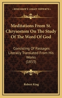 Meditations From St. Chrysostom On The Study Of The Word Of God: Consisting Of Passages Literally Translated From His Works 1165471973 Book Cover