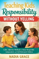 Teaching Kids Responsibility Without Yelling: Calm, Effective Methods to Raise Respectful, Independent, and Self-Motivated Children B0GQ68M7SX Book Cover