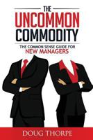 The Uncommon Commodity: The Common Sense Guide for New Managers 0692596283 Book Cover