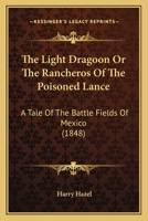 The Light Dragoon Or The Rancheros Of The Poisoned Lance: A Tale Of The Battle Fields Of Mexico (1848) 1163961302 Book Cover