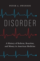 Disorder: A History of Reform, Reaction, and Money in American Medicine 0300257406 Book Cover