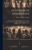 In Honor Of Shakespeare: A Dramatic Tribute For The Shakespeare Tercentenary Celebration Of Indiana University, At Bloomington, Indiana, April Twenty Sixth, Nineteen Sixteen 1020980249 Book Cover