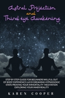 Astral Projection and Third Eye Awakening: STEP BY STEP GUIDE FOR BEGINNERS: willful out of body experience, Lucid dreaming, hypnogogic state, proving ... meditation, Exploring your inner reality B087CVYHKD Book Cover