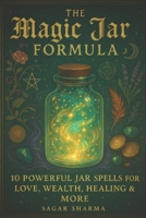 The Magic Jar Formula: 10 Powerful Jar Spells for Love, Wealth, Healing & More B0FG7S62D8 Book Cover