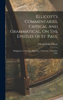 Ellicott's Commentaries, Critical And Grammatical, On The Epistles Of St. Paul: Philippians, Colossians, Philemon, 1 Timothy, 2 Timothy, Titus 1017769958 Book Cover