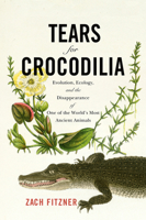 Tears for Crocodilia: Evolution, Ecology, and the Disappearance of One of the World's Most Ancient Animals 1594164584 Book Cover