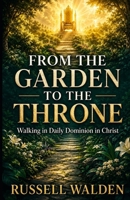 From the Garden to the Throne: Walking in Daily Dominion in Christ B0HHSVGV5G Book Cover