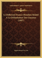 Le Differend Franco-Bresilien Relatif A La Delimitation Des Guyanes (1897) 1160154988 Book Cover