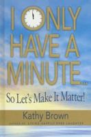 I Only Have a Minute: So Let's Make It Matter! 0974388610 Book Cover