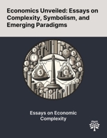 Economics Unveiled: Essays on Complexity, Symbolism, and Emerging Paradigms 1022902911 Book Cover