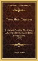 Three Short Treatises: A Modest Plea For The Clergy, A Sermon Of The Sacerdotal Benediction 1120043859 Book Cover