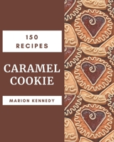 150 Caramel Cookie Recipes: A Caramel Cookie Cookbook You Will Love B08PJWJWVS Book Cover