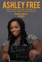 Ashley Free: Never Allow Your Past to Define You. Allow True Healing to Be Revealed 1976219213 Book Cover