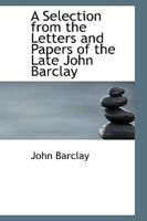 A Selection from the Letters and Papers of the Late John Barcley 1275448909 Book Cover