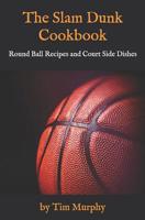 The Slam Dunk Cookbook: Round Ball Recipes and Court Side Dishes 1092218963 Book Cover