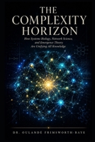 The Complexity Horizon: How Systems Biology, Network Science, and Emergence Theory Are Unifying All Knowledge B0H6SVGV3R Book Cover