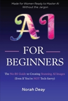 AI For Beginners: The No-BS Guide To Creating Stunning AI Images (Even if you’re not tech-savvy) B0FH9QLSH5 Book Cover