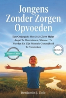 Jongens Zonder Zorgen Opvoeden: Een Oudergids: Hoe Je Je Zoon Helpt Angst Te Overwinnen, Slimmer Te Worden En Zijn Mentale Gezondheid Te Versterken (Dutch Edition) B0GZCJC84S Book Cover