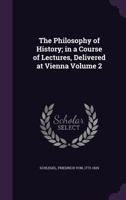 The Philosophy of History in a Course of Lectures Delivered at Vienna Volume II 1975942930 Book Cover