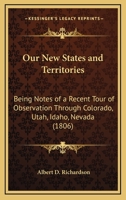 Our New States and Territories, being notes of a recent tour of observation through Colorado, Utah, Idaho, Nevada ... Illustrated, etc. 124133739X Book Cover