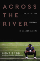 Across the River: Life, Death, and Football in an American City 0062950592 Book Cover
