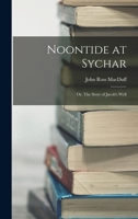 Noontide at Sychar; or, The Story of Jacob's Well 1016242778 Book Cover