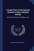 A Legal View of the Inquiry Granted to Rear-Admiral Schley: And of Other Inquiries by Military Courts 1022769707 Book Cover