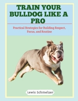 Train Your Bulldog Like a Pro: Practical Strategies for Building Respect, Focus, and Routine B0FTS5Q3B6 Book Cover